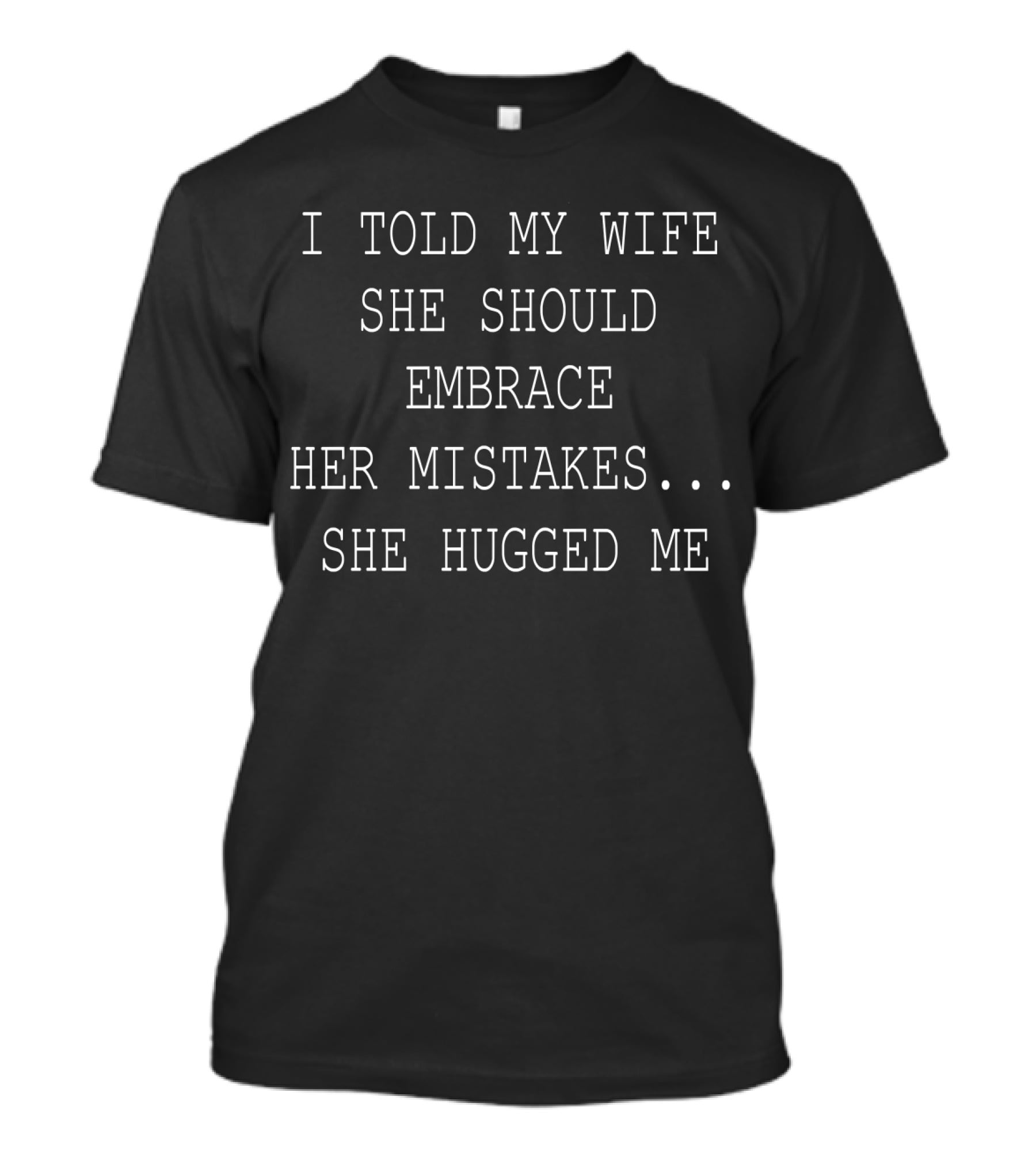 I Told My Wife She Should Embrace Her Mistakes She Hugged Me T-Shirt