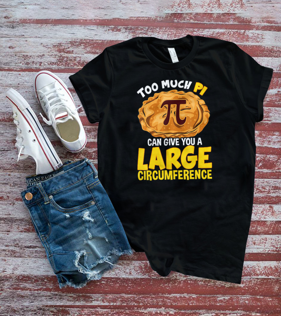 Too Much Pi Can Give You A Large Circumference Pi Day T-Shirt