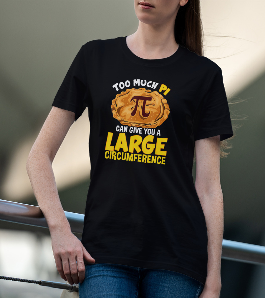 Too Much Pi Can Give You A Large Circumference Pi Day T-Shirt