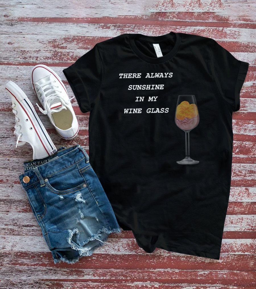 There Always Sunshine IN My Wine Glass Drinking T-Shirt