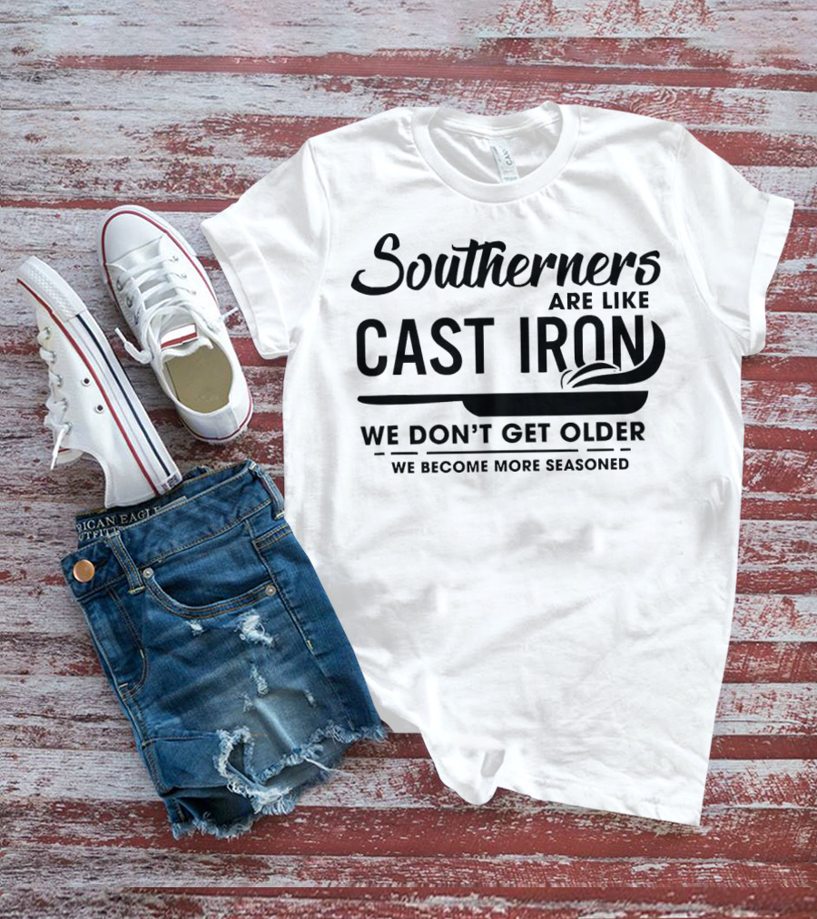 Southerners Are Like Cast Iron We Don’t Get Older We Become More Seasoned T-Shirt