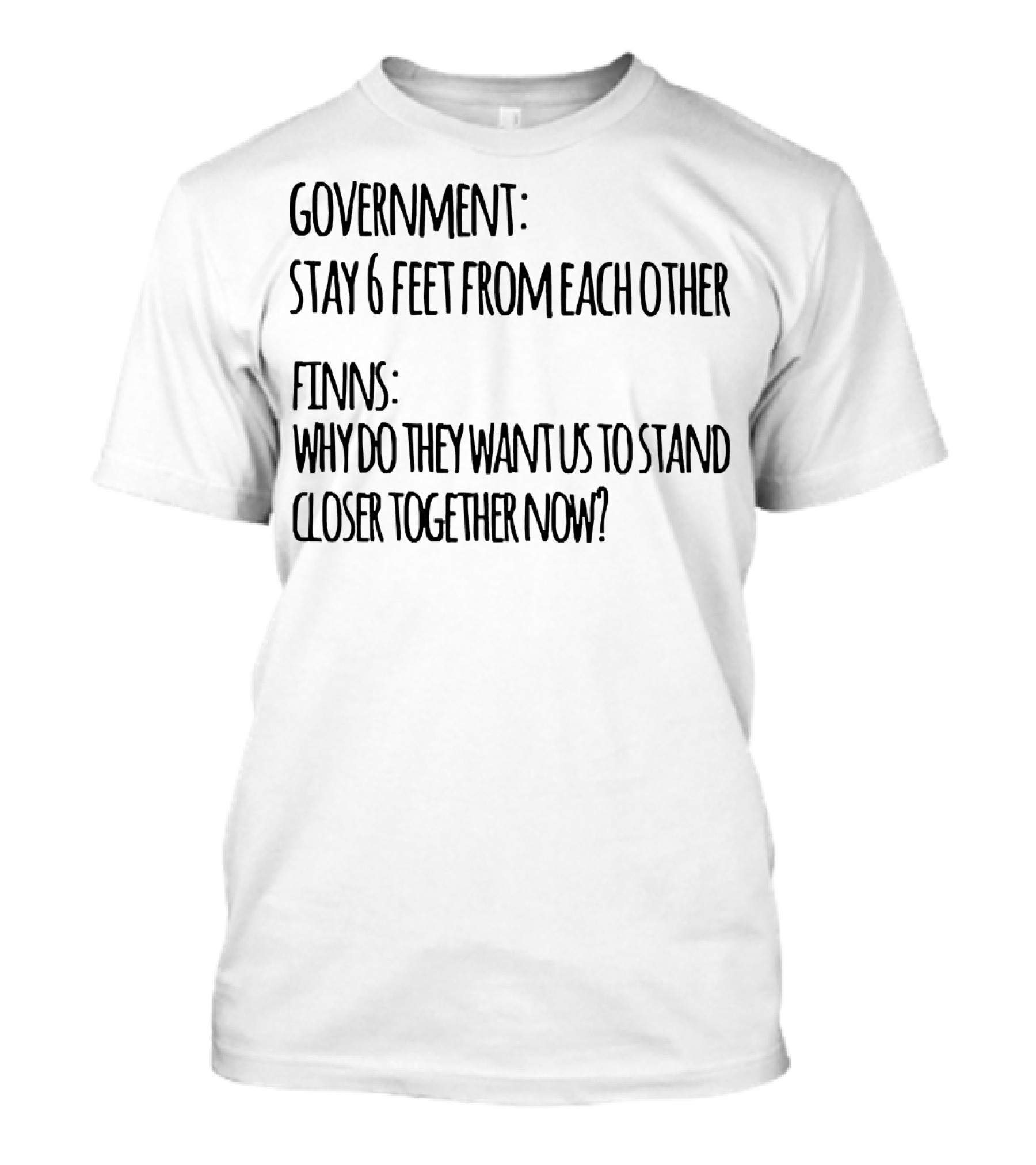 GOVERNMENT STAY 6 FEET FROM EACH OTHER FINNS WHY DO THEY WANT US TO STAND CLOSER TOGETHER NOW? T-Shirt