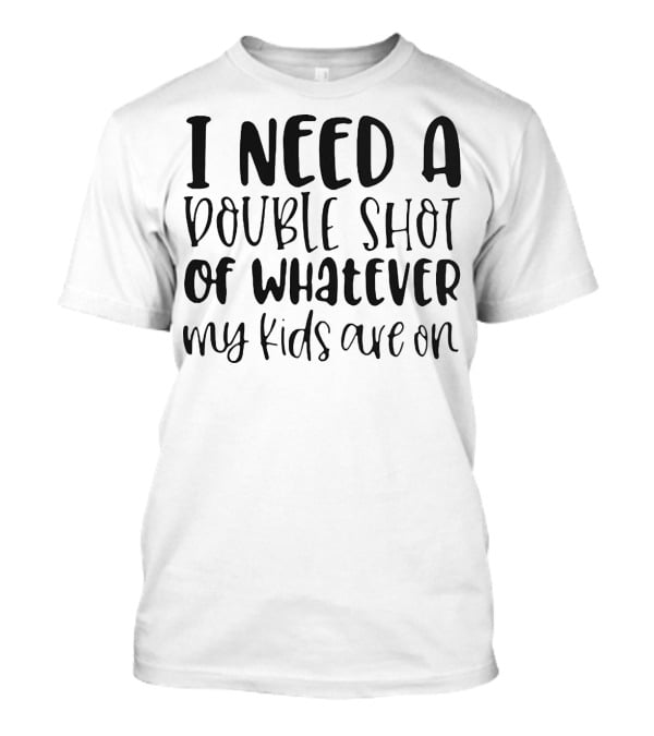 I Need A Double Shot Of Whatever My Kids Are On Bold Whimsical Typography T-Shirt