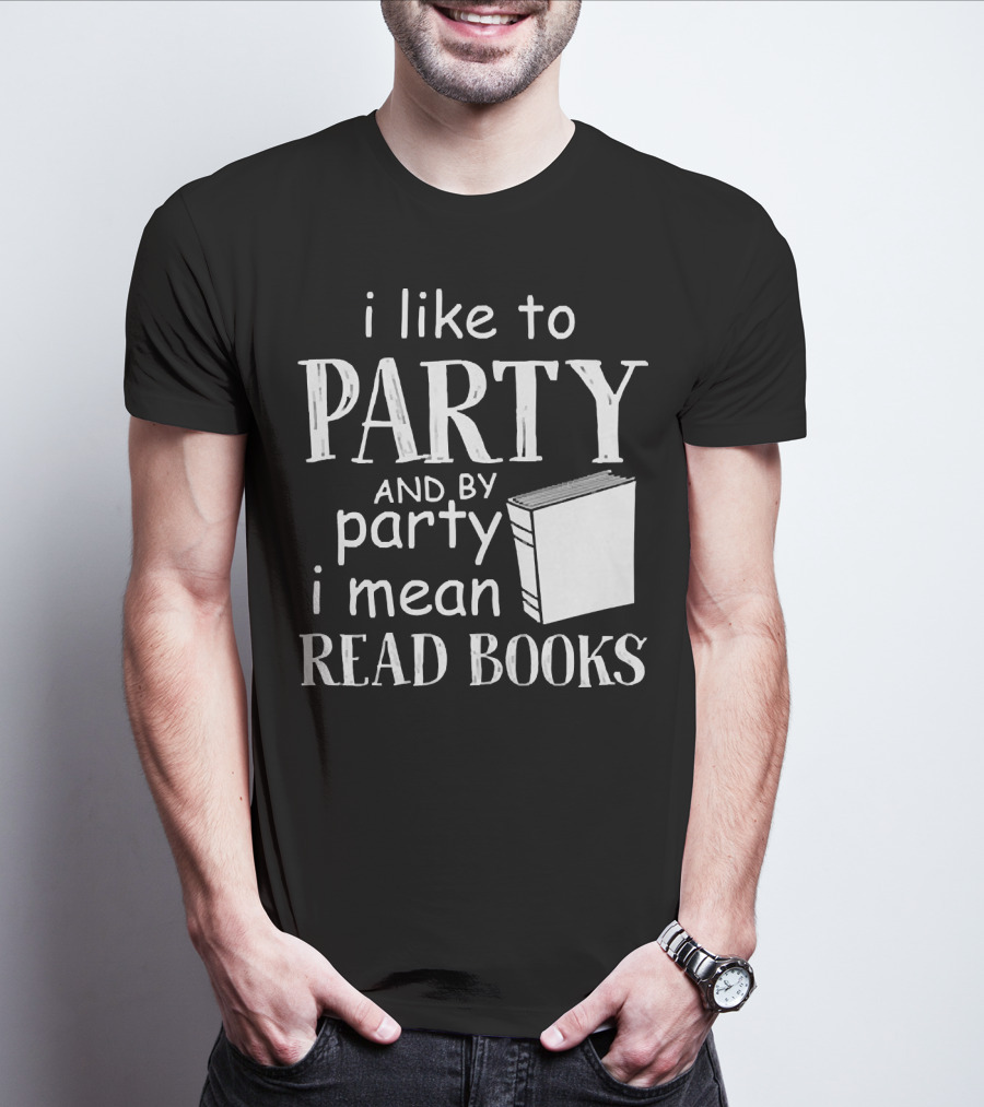 I Like To Party And By Party I Mean Read Books With Book T-Shirt