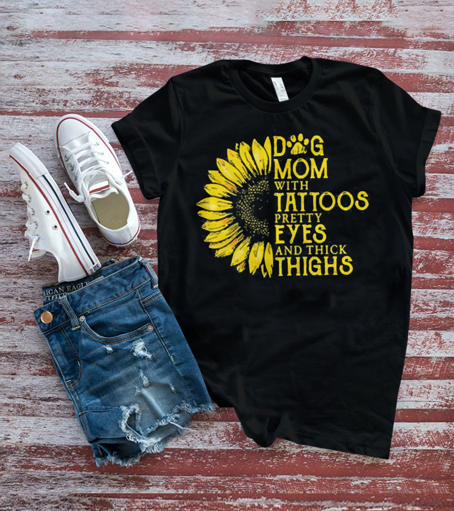 Sunflower Dog Mom With Tattoos Pretty Eyes And Thick Thighs T-Shirt