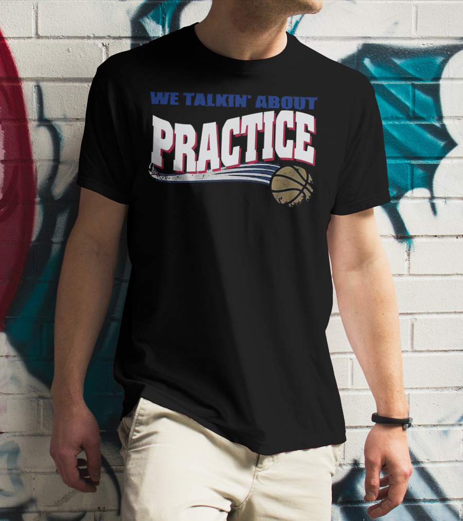 We Talkin’ About Practice Basketball Iconic Phrase With Basketball Image T-Shirt