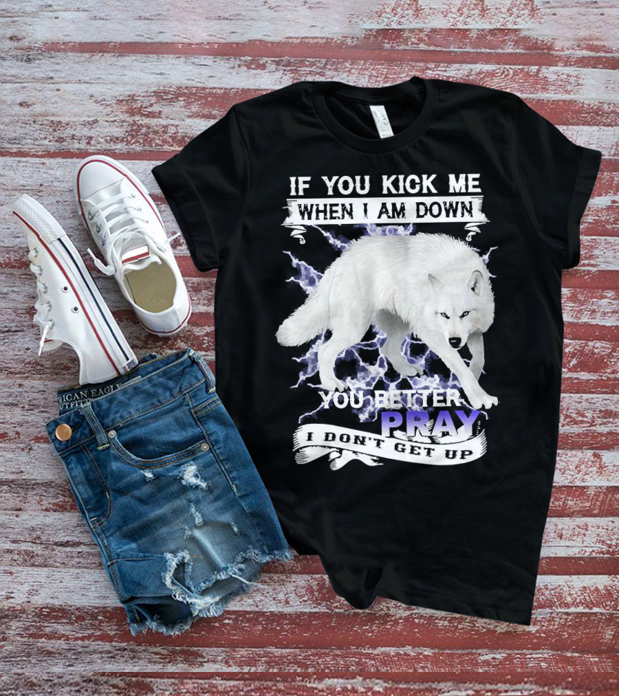 If You Kick Me When I Am Down You Better Pray I Don't Get Up Wolf T-Shirt