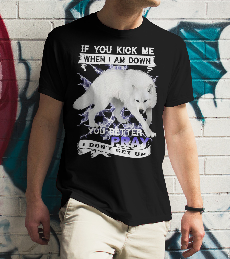 If You Kick Me When I Am Down You Better Pray I Don't Get Up Wolf T-Shirt