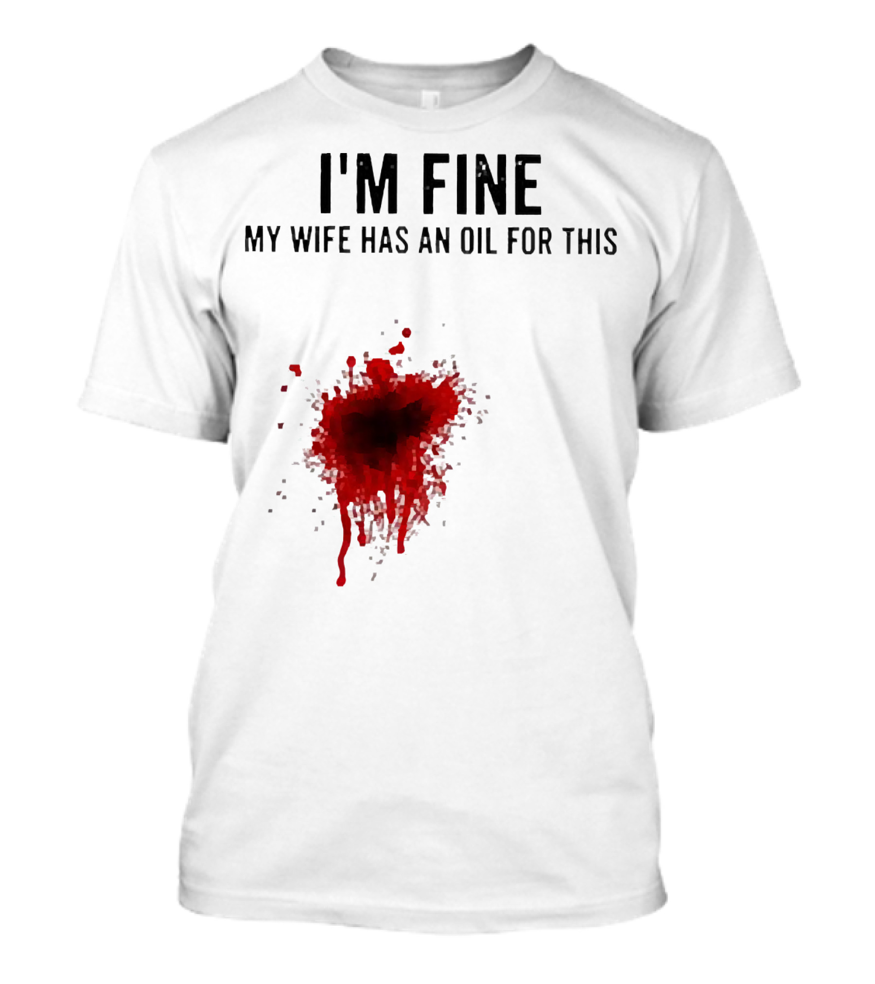 I'm Fine My Wife Has An Oil For This Blood Splatter T-Shirt