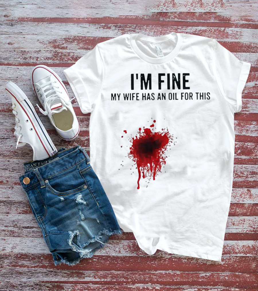 I'm Fine My Wife Has An Oil For This Blood Splatter T-Shirt