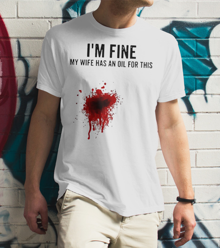 I'm Fine My Wife Has An Oil For This Blood Splatter T-Shirt