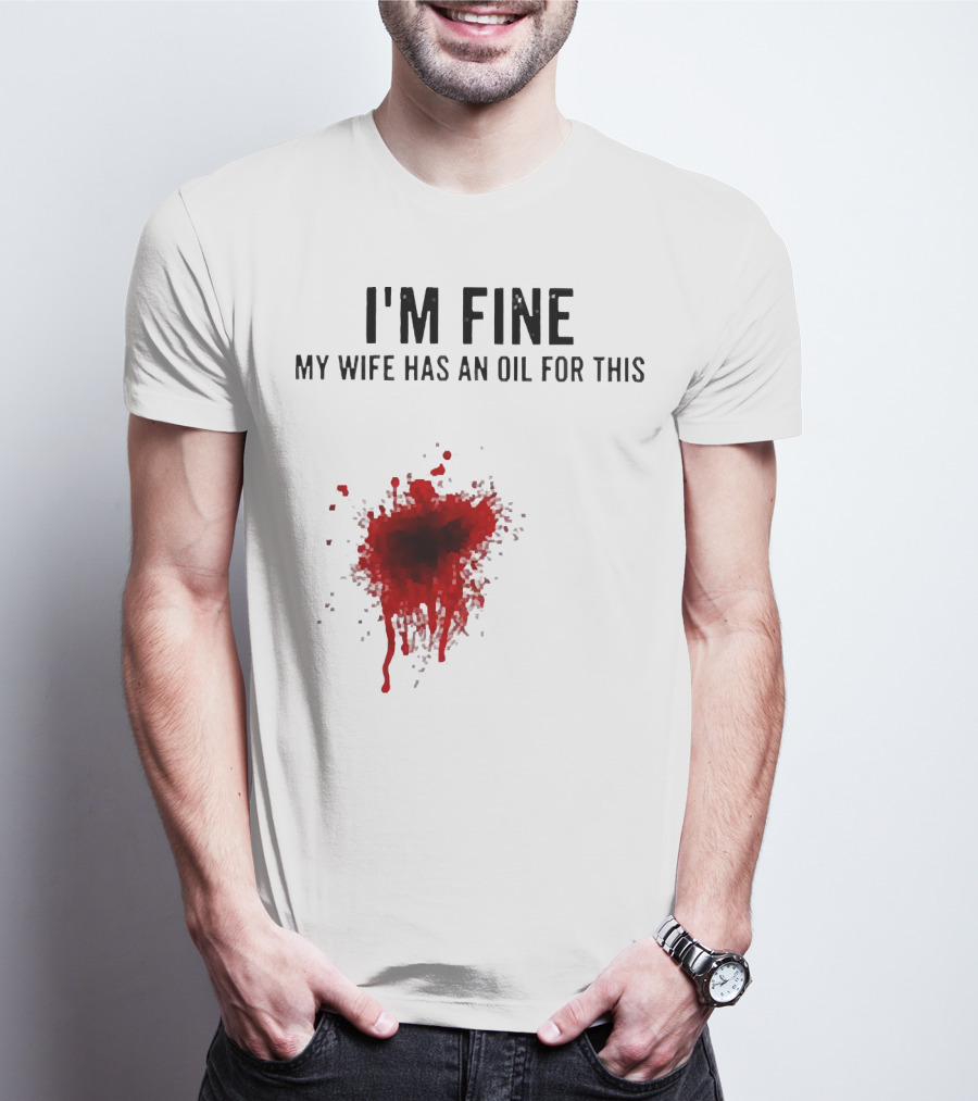 I'm Fine My Wife Has An Oil For This Blood Splatter T-Shirt