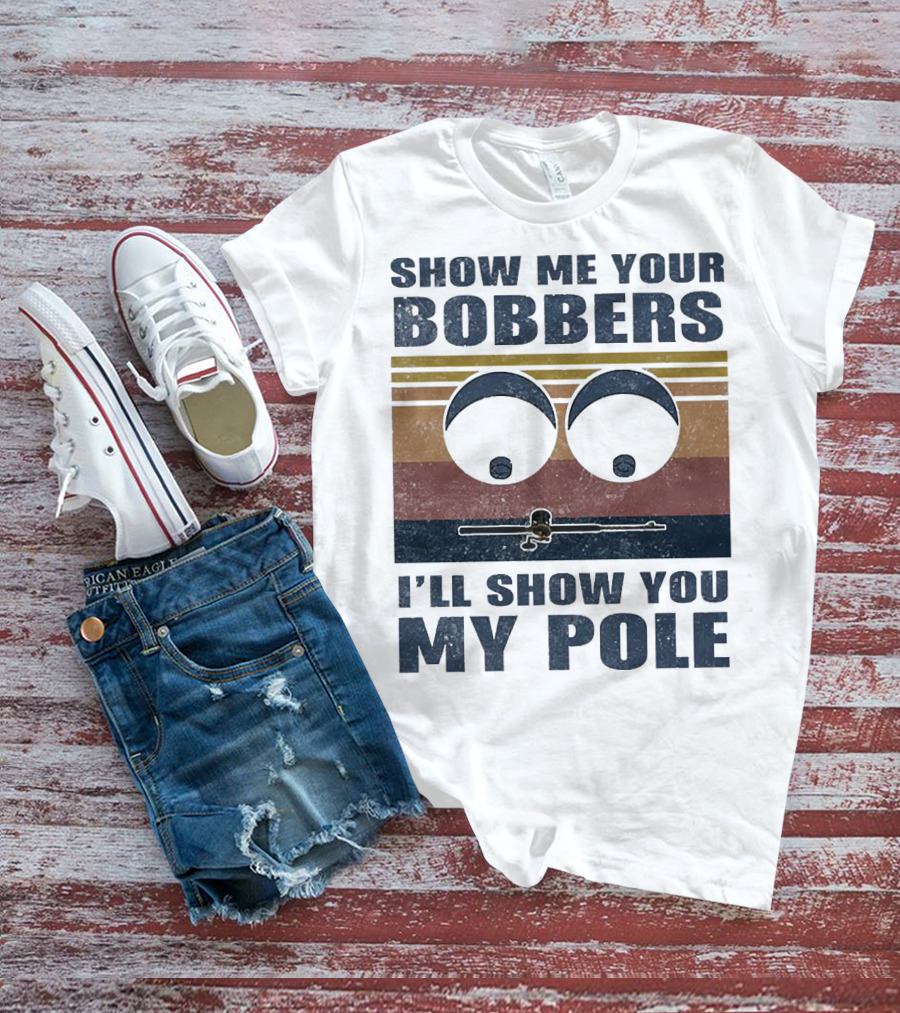 Show Me Your Bobbers I'll Show You My Pole Retro Fishing Eyes And Fishing Rod T-Shirt