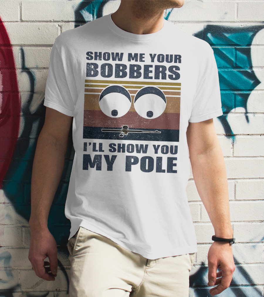 Show Me Your Bobbers I'll Show You My Pole Retro Fishing Eyes And Fishing Rod T-Shirt