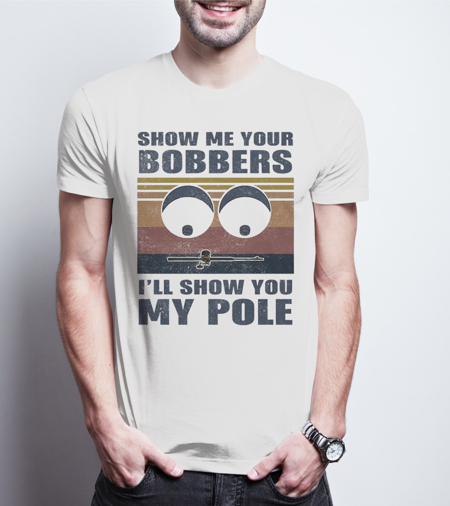 Show Me Your Bobbers I'll Show You My Pole Retro Fishing Eyes And Fishing Rod T-Shirt