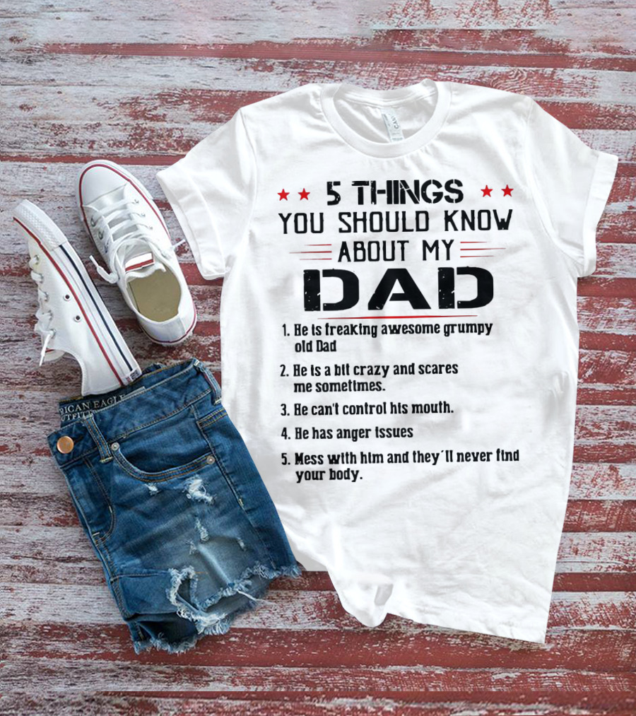 5 Things You Should Know About My Dad Freaking Awesome Grumpy Crazy Scares Anger Issues Mess With Him Never Find Body T-Shirt
