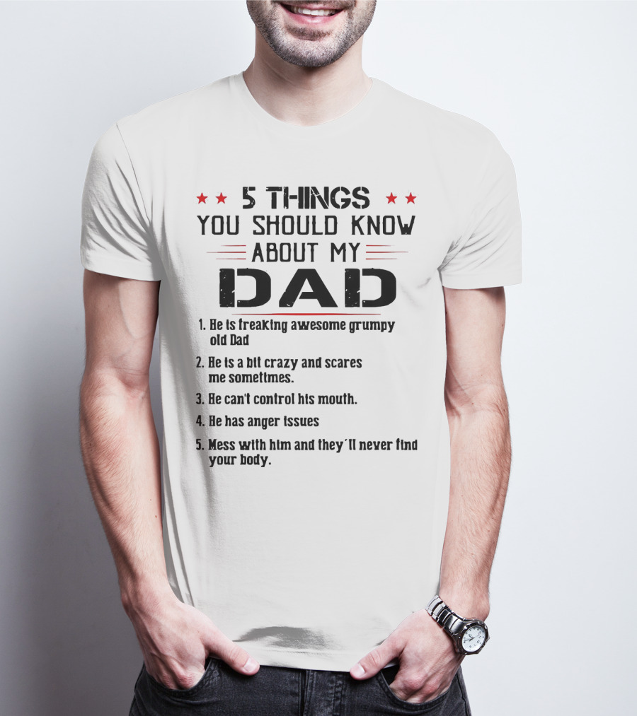 5 Things You Should Know About My Dad Freaking Awesome Grumpy Crazy Scares Anger Issues Mess With Him Never Find Body T-Shirt