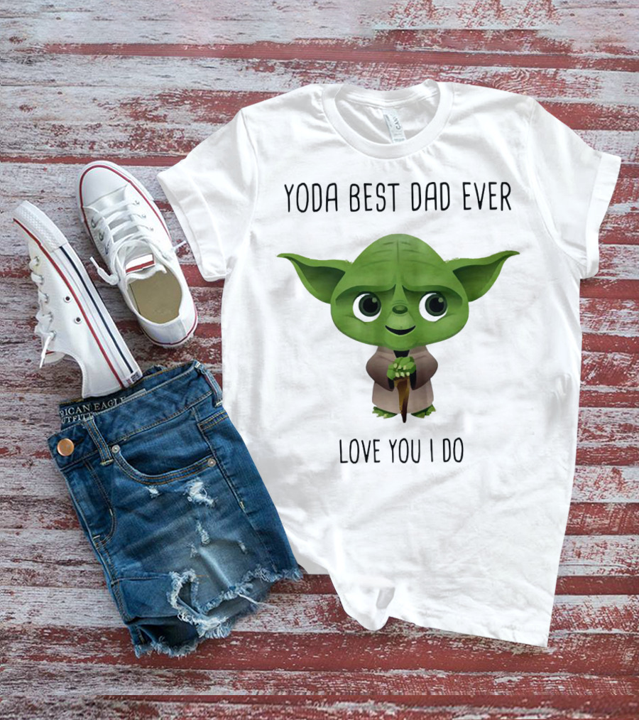 Yoda Best Dad Ever Love You I Do T-Shirt