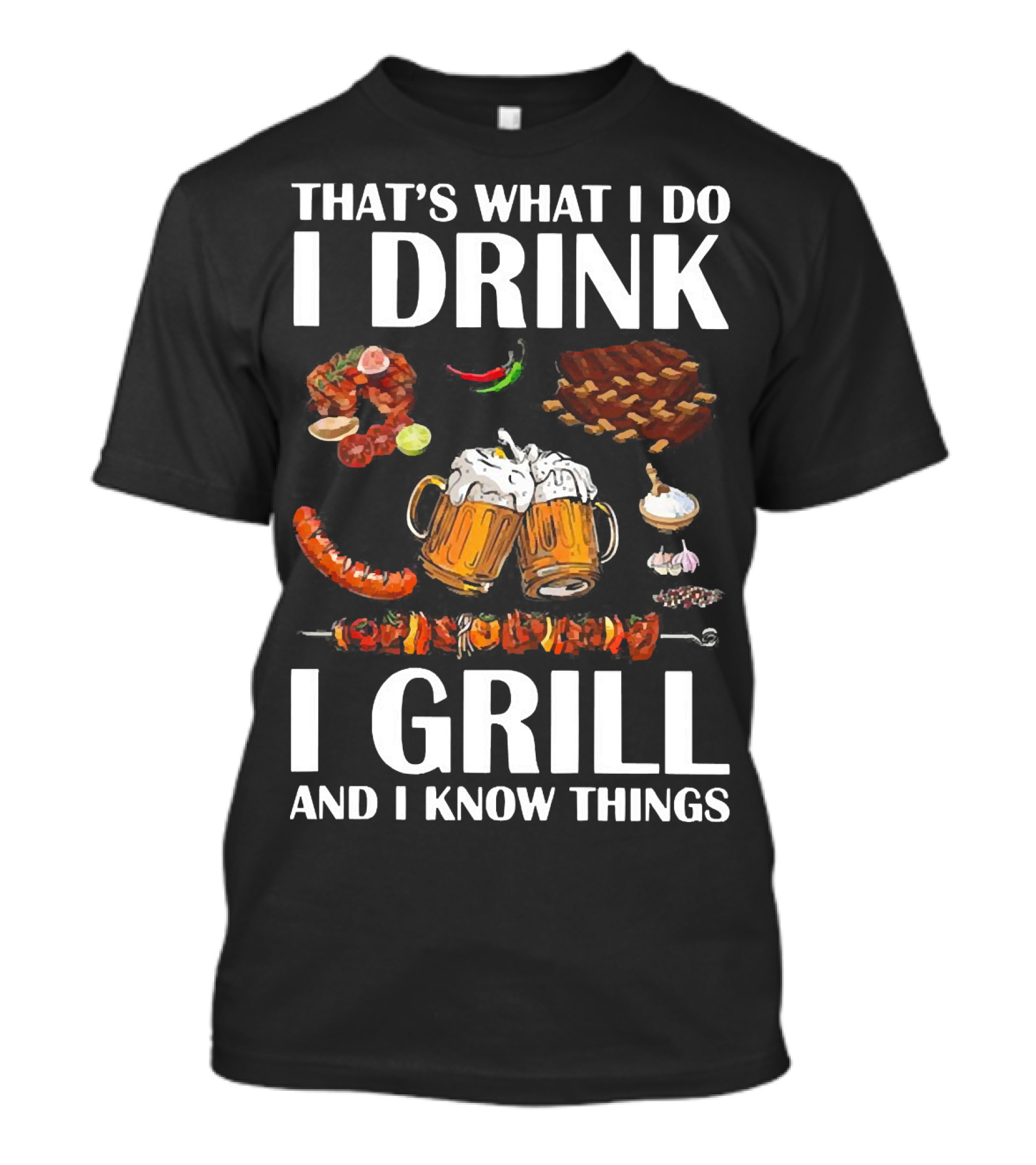THAT'S WHAT I DO I DRINK BEER I GRILL BBQ AND I KNOW THINGS T-Shirt