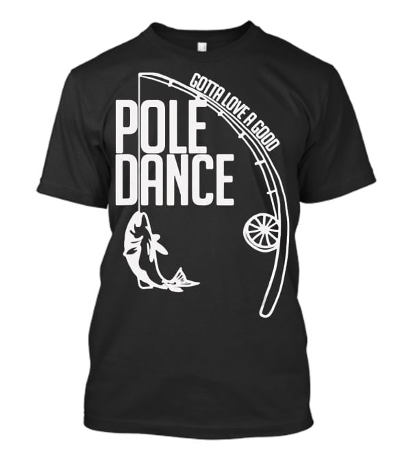 Gotta Love A Good Pole Dance Fishing 122 T-Shirt