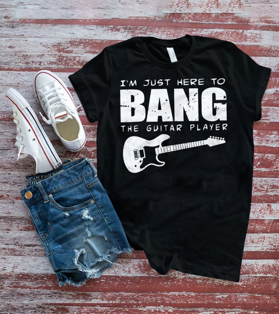 I'm Just Here To Bang The Guitar Player Funny Guitarist T-Shirt
