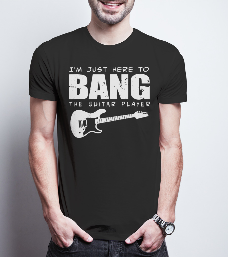 I'm Just Here To Bang The Guitar Player Funny Guitarist T-Shirt