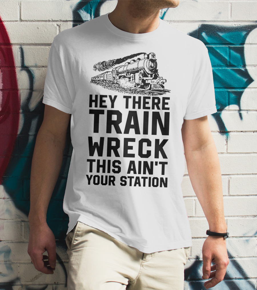 Hey There Train Wreck This Ain't Your Station Steam Locomotive T-Shirt