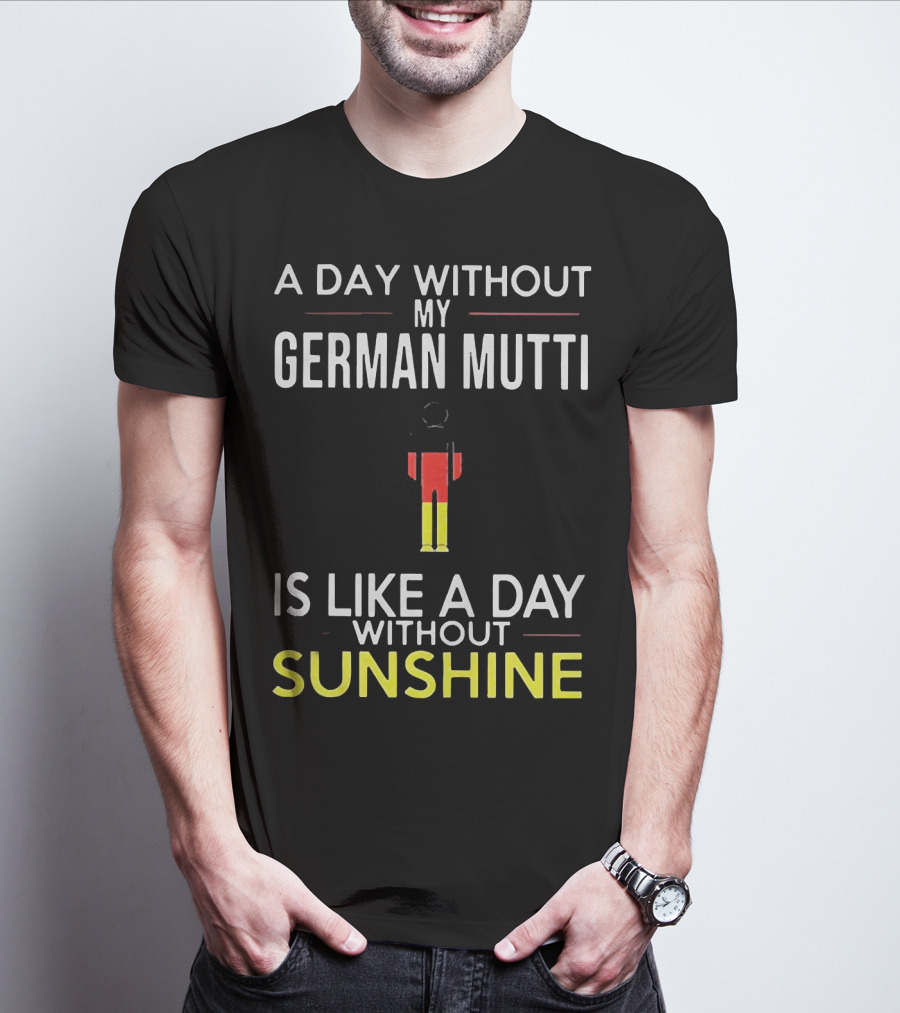 A Day Without My German Mutti Is Like A Day Without Sunshine German Flag Colors T-Shirt