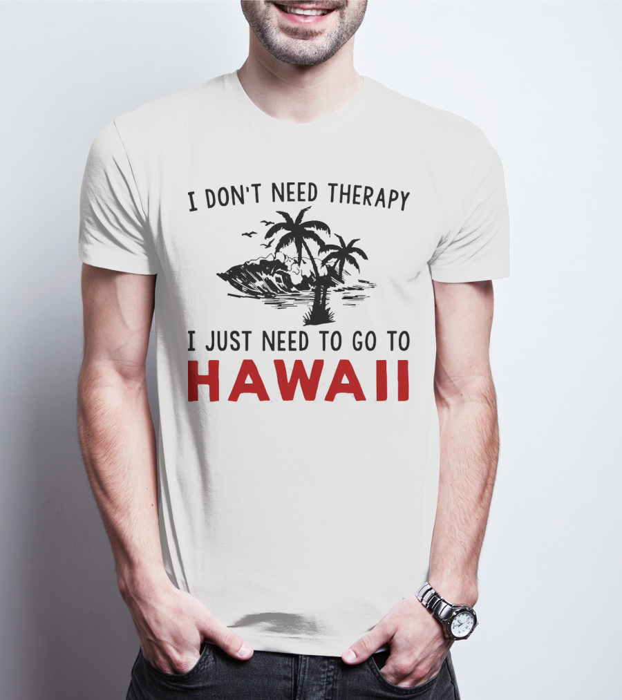 I Don’t Need Therapy I Just Need To Go To Hawaii Palm Trees And Waves T-Shirt