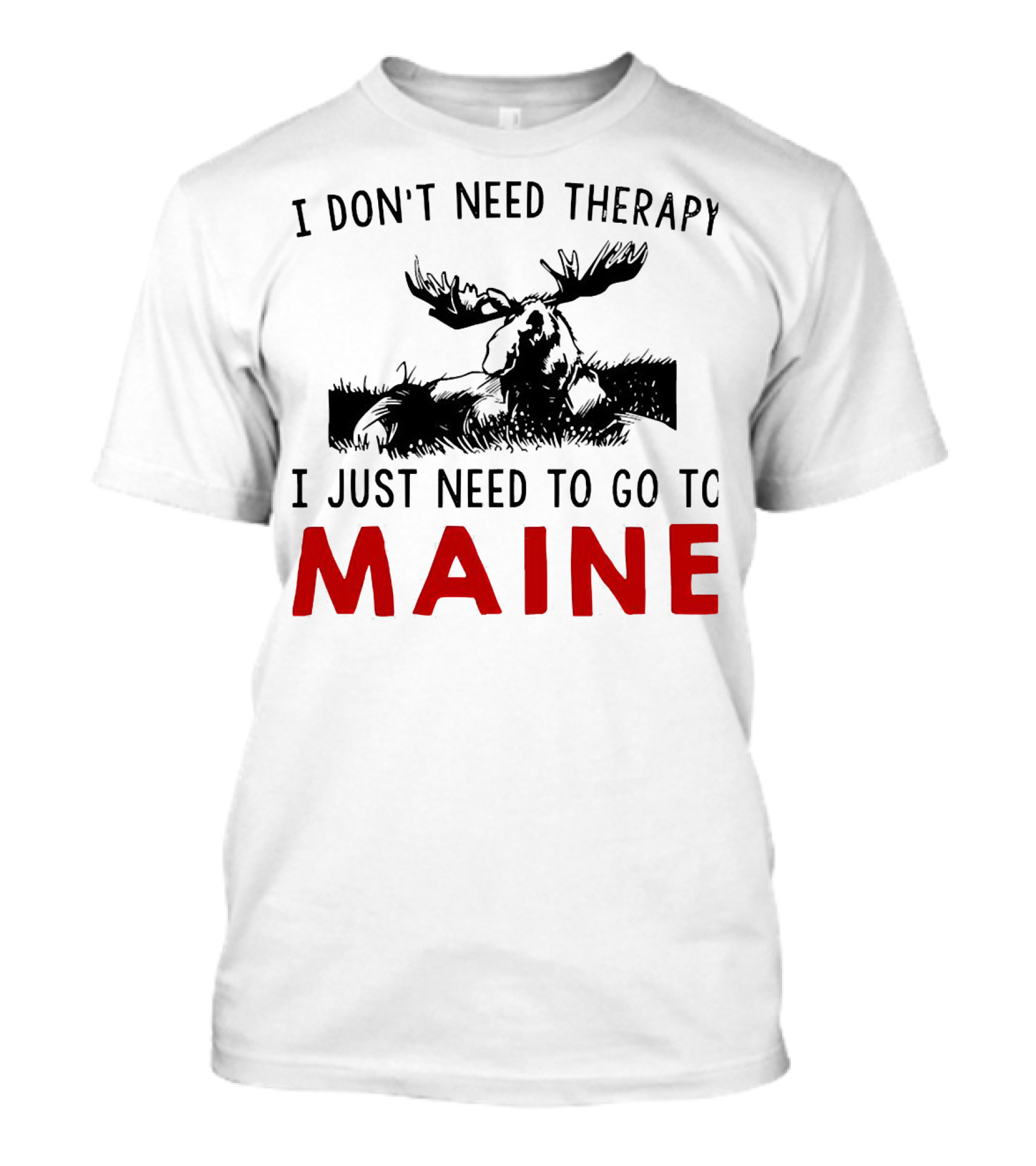 I Don’t Need Therapy I Just Need To Go To Maine Moose T-Shirt
