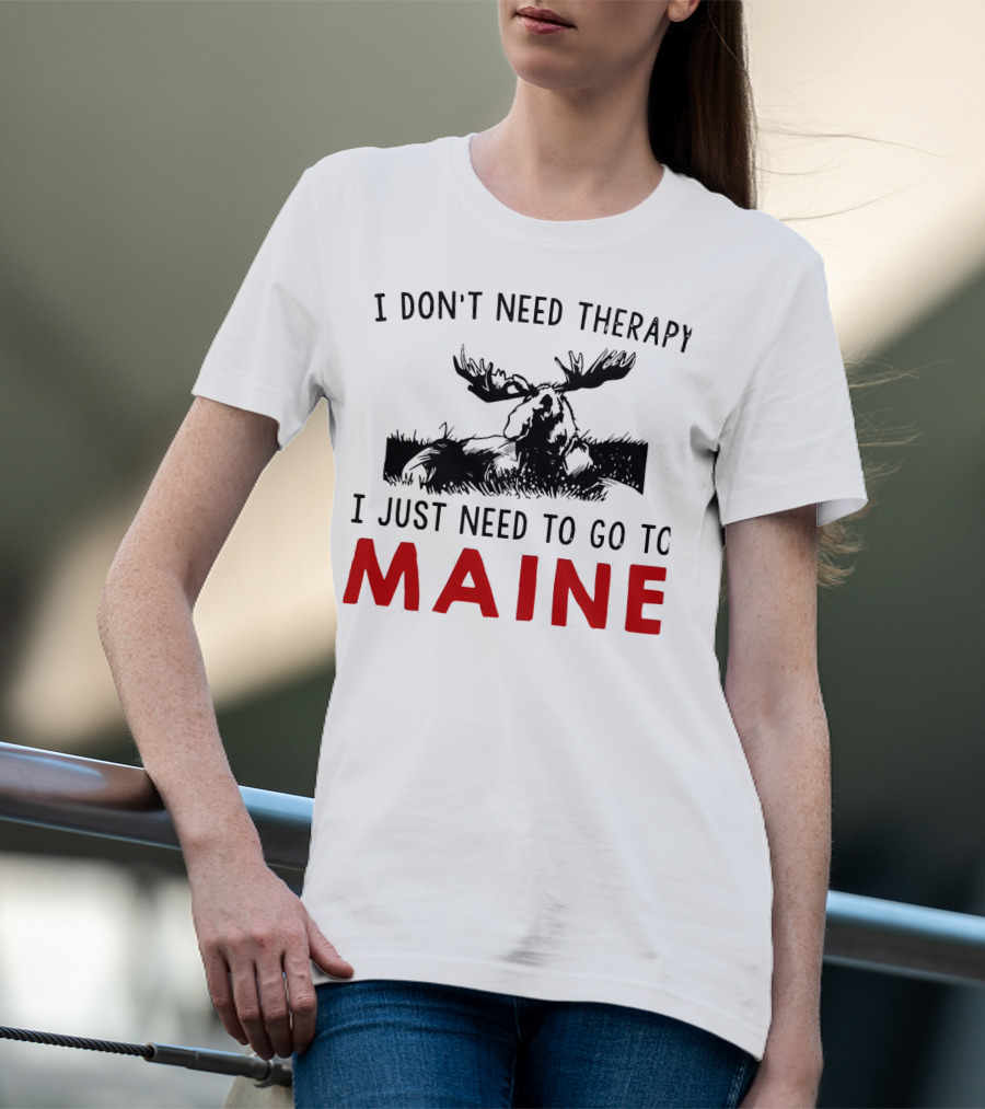 I Don’t Need Therapy I Just Need To Go To Maine Moose T-Shirt