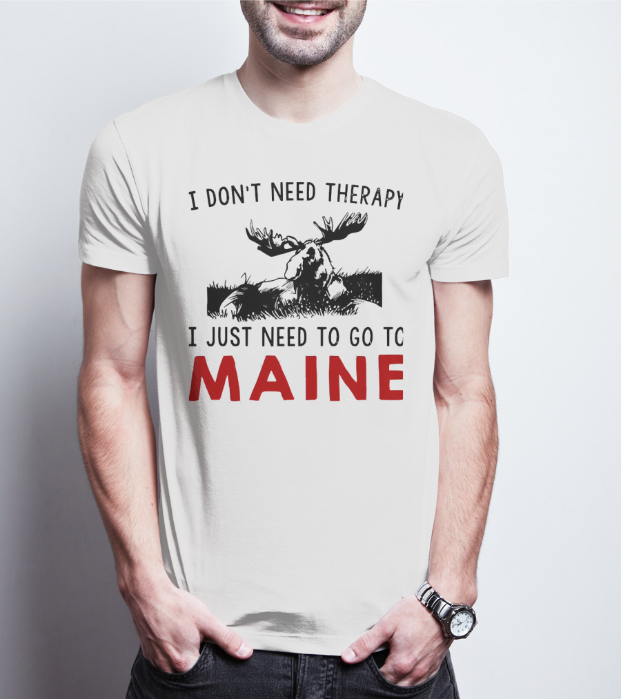 I Don’t Need Therapy I Just Need To Go To Maine Moose T-Shirt