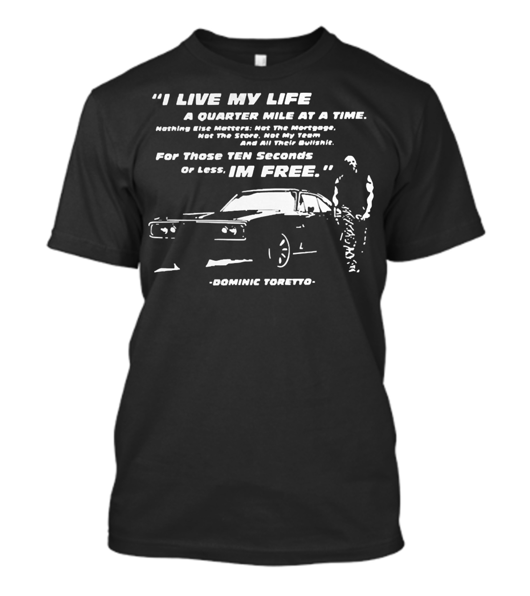 I Live My Life A Quarter Mile At A Time Nothing Else Matters For Those Ten Seconds Or Less I'm Free Dominic Toretto T-Shirt