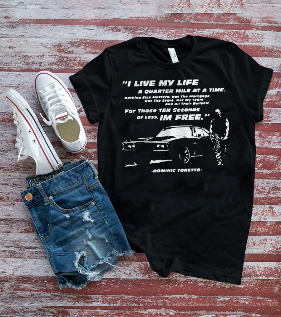 I Live My Life A Quarter Mile At A Time Nothing Else Matters For Those Ten Seconds Or Less I'm Free Dominic Toretto T-Shirt
