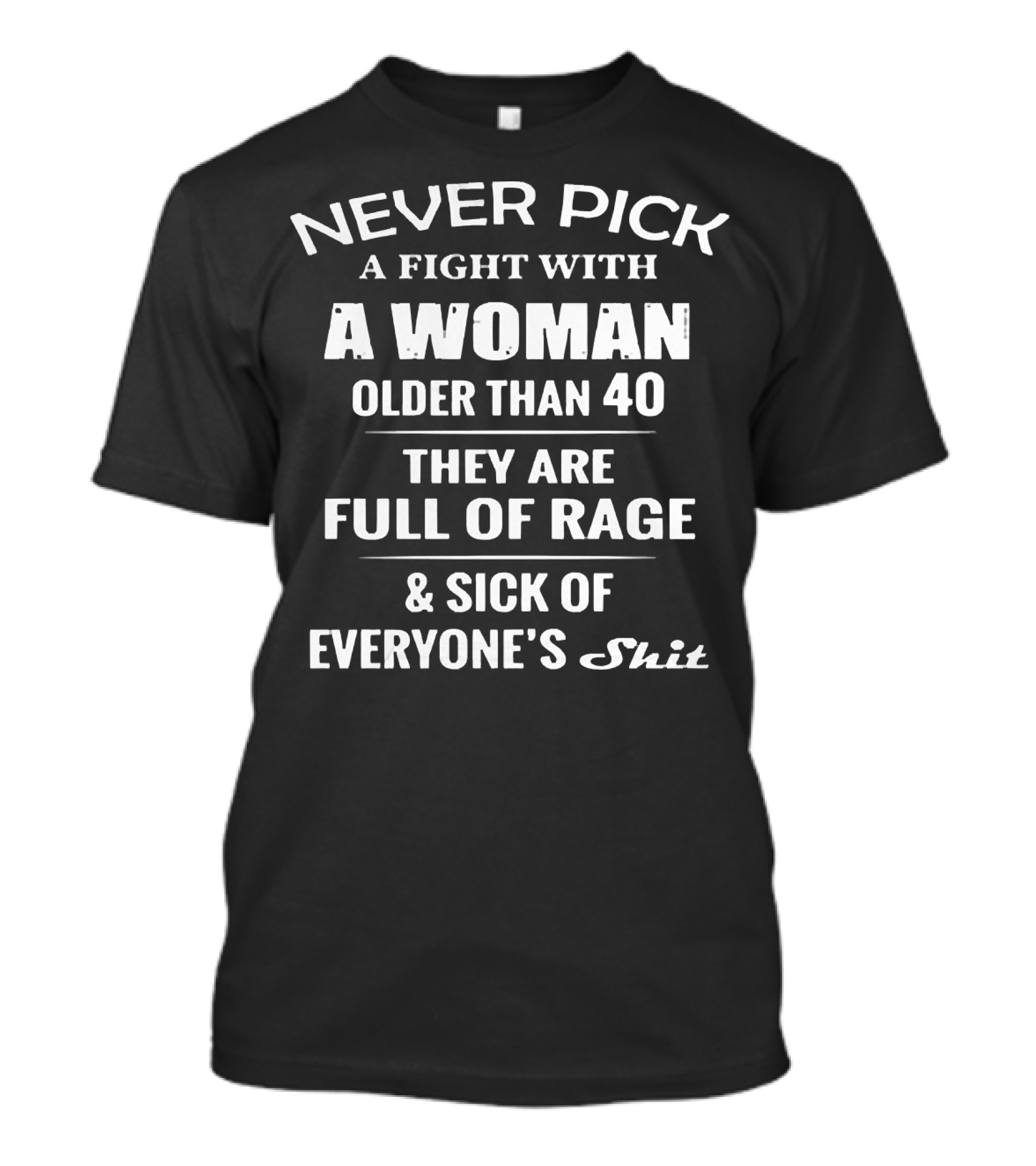 Never Pick A Fight With A Woman Older Than 40 Full Of Rage Sick Of Everyone's Shit T-Shirt