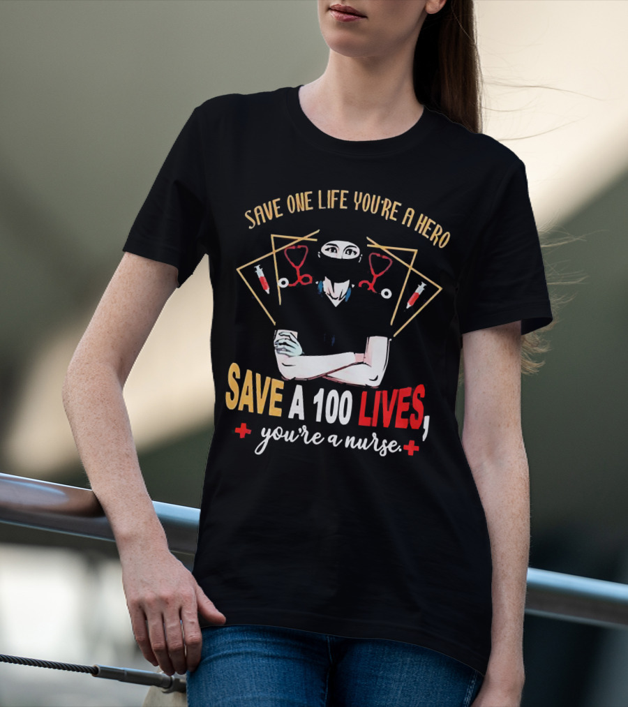 Save One Life You’re A Hero Save A 100 Lives You’re A Nurse Stethoscope Syringe Nurse T-Shirt