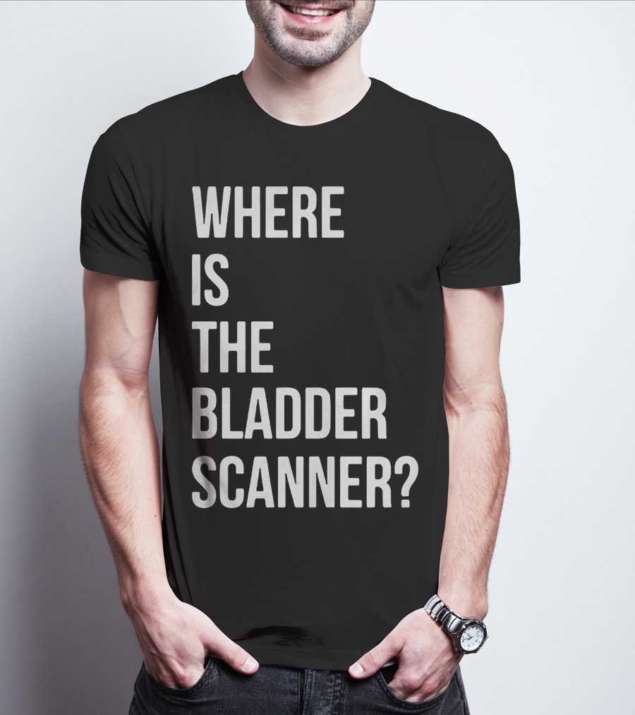 WHERE IS THE BLADDER SCANNER? T-Shirt