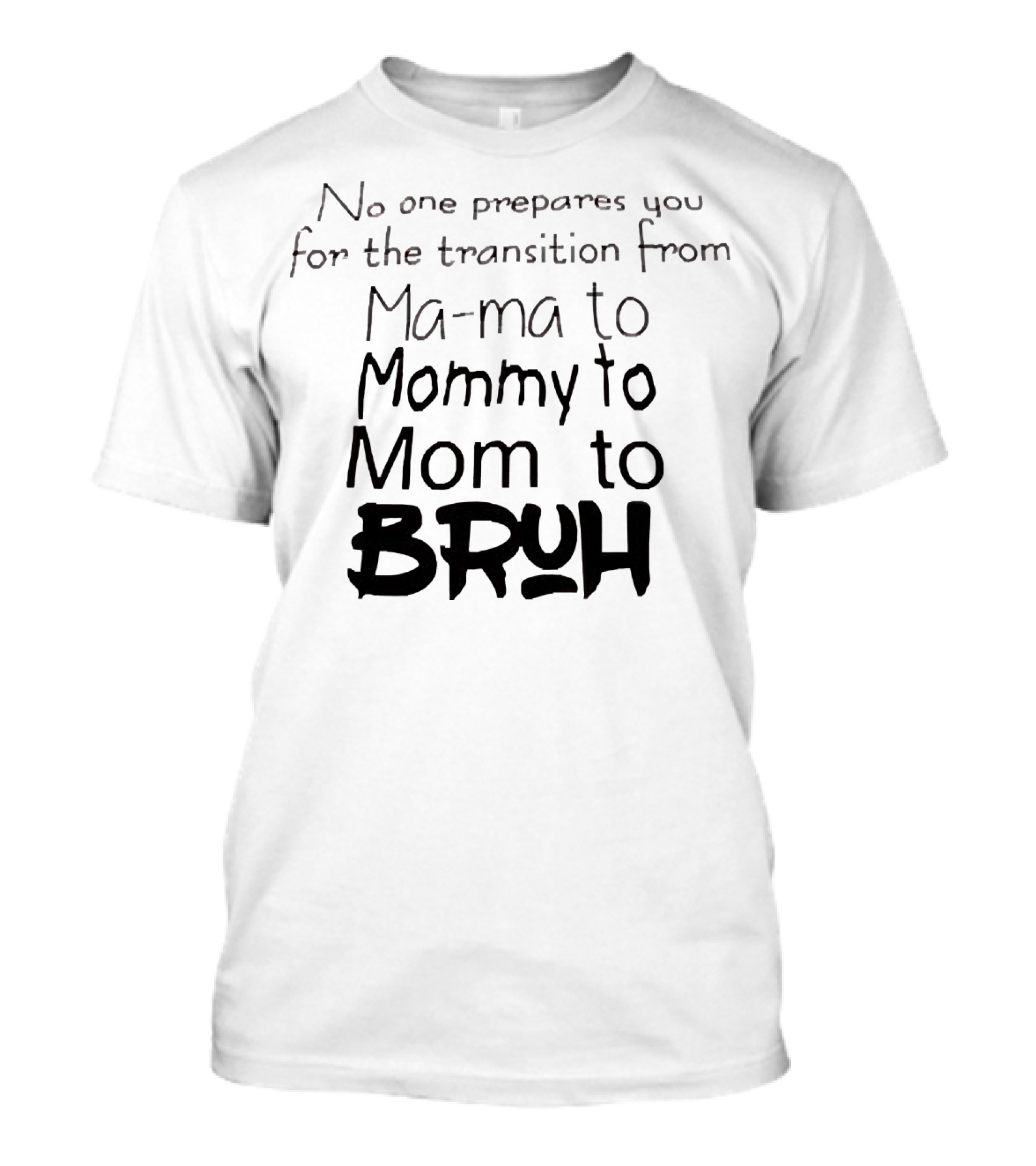 No One Prepares You For The Transition From Ma Ma To Mommy To Mom To Bruh T-Shirt