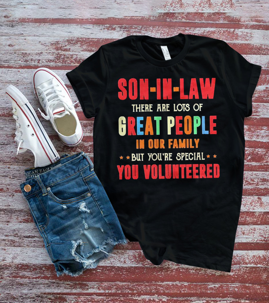 Son-in-Law Lots Of Great People In Our Family But You're Special You Volunteered T-Shirt