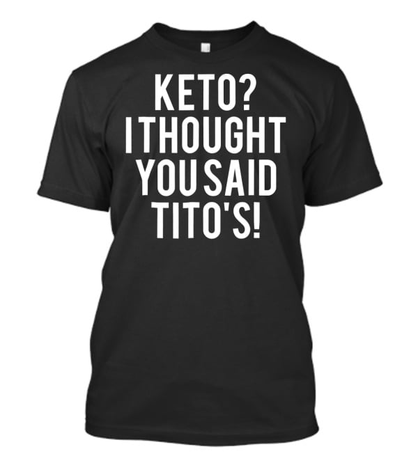 Keto I Thought You Said Tito's T-Shirt
