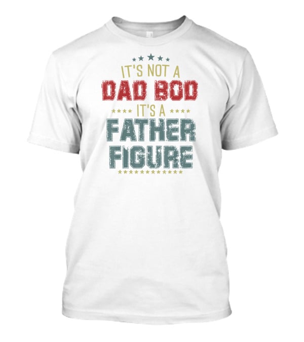 Mens Dad Day It's Not A Dad Bod It's A Father Figure T-Shirt
