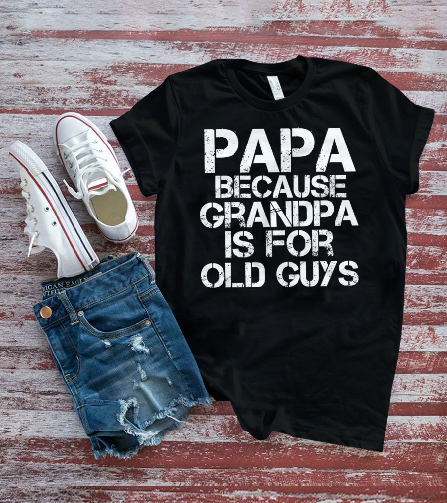 Papa Because Grandpa Is For Old Guys Funny Mens Dad T-Shirt