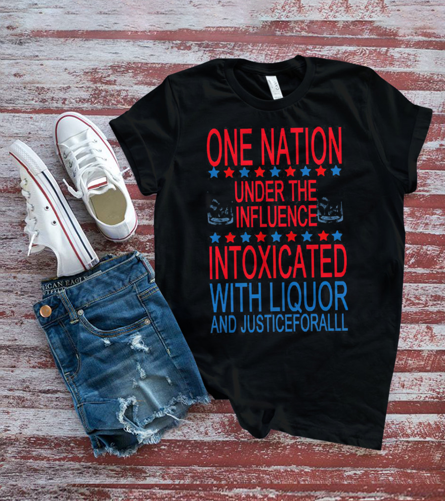 One Nation Under The Influence Intoxicated With Liquor And Justice For All T-Shirt