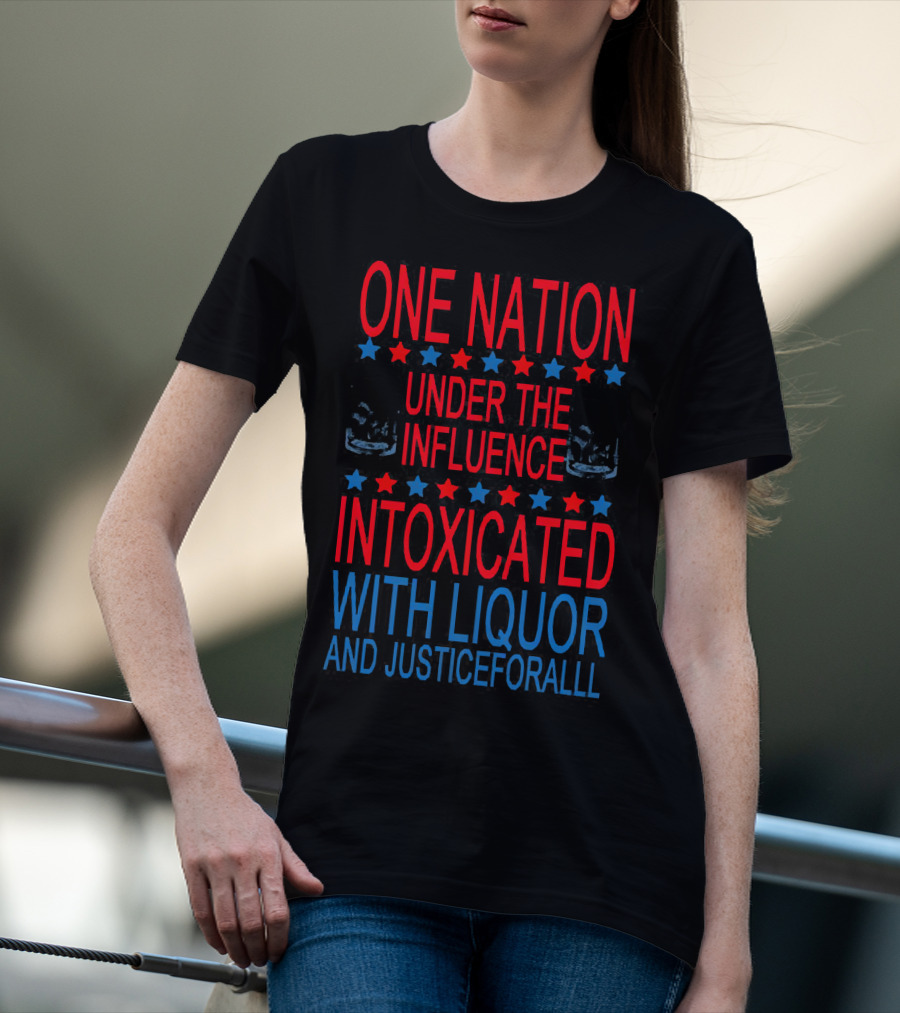 One Nation Under The Influence Intoxicated With Liquor And Justice For All T-Shirt
