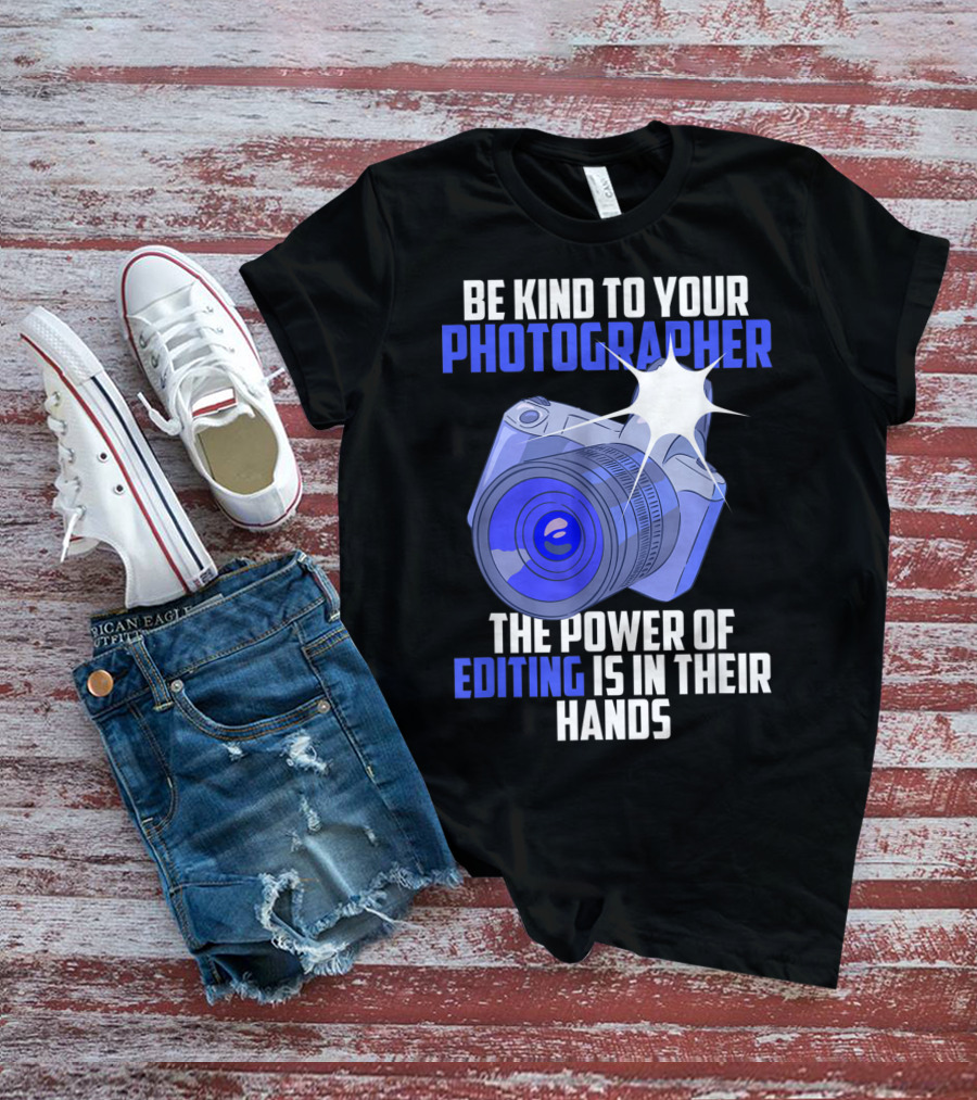 Be Kind To Your Photographer The Power Of Editing Is In Their Hands T-Shirt