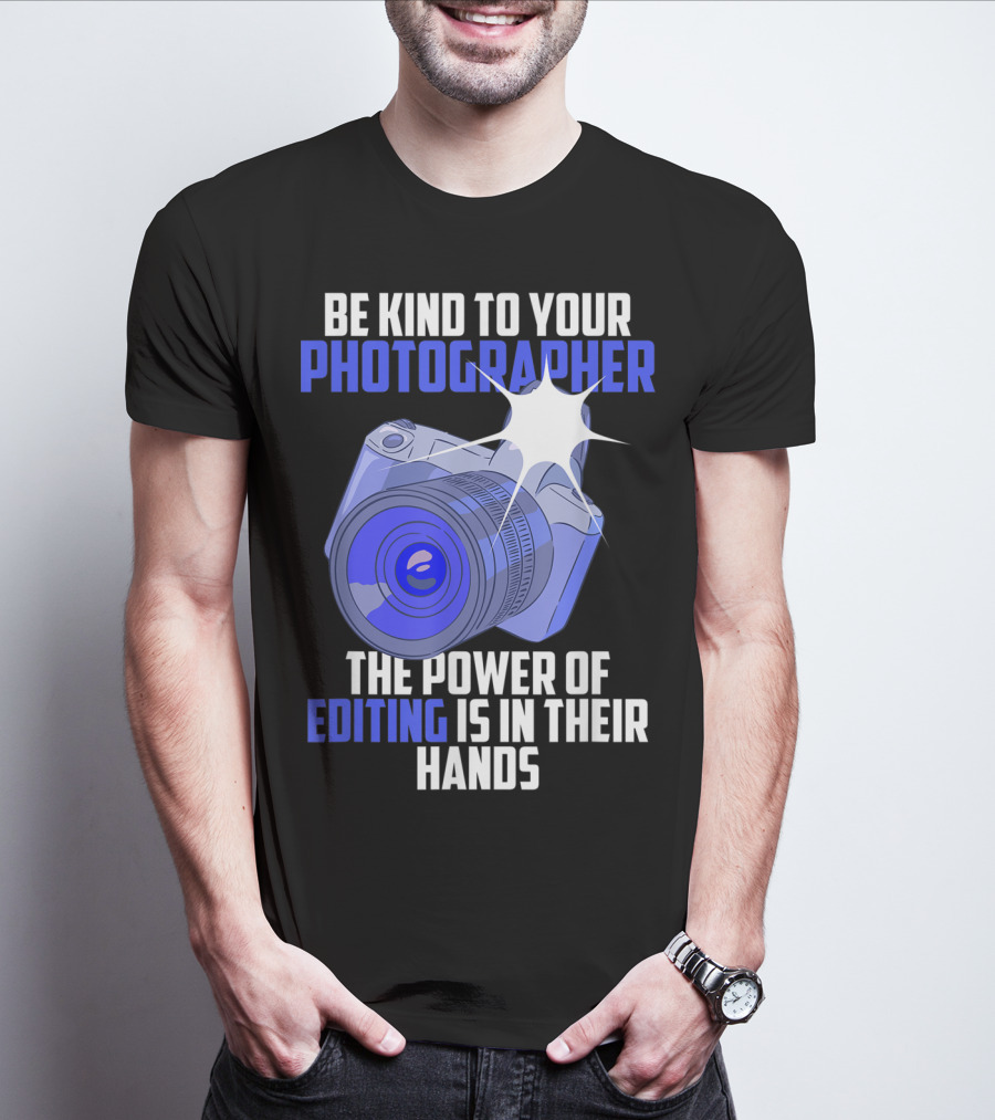 Be Kind To Your Photographer The Power Of Editing Is In Their Hands T-Shirt