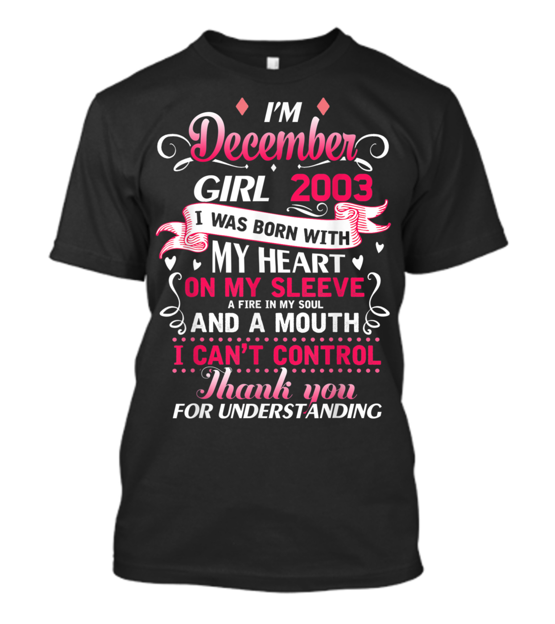 I'm December Girl 2003 Born With Heart On Sleeve Fire In Soul Mouth I Can't Control Thank You For Understanding T-Shirt