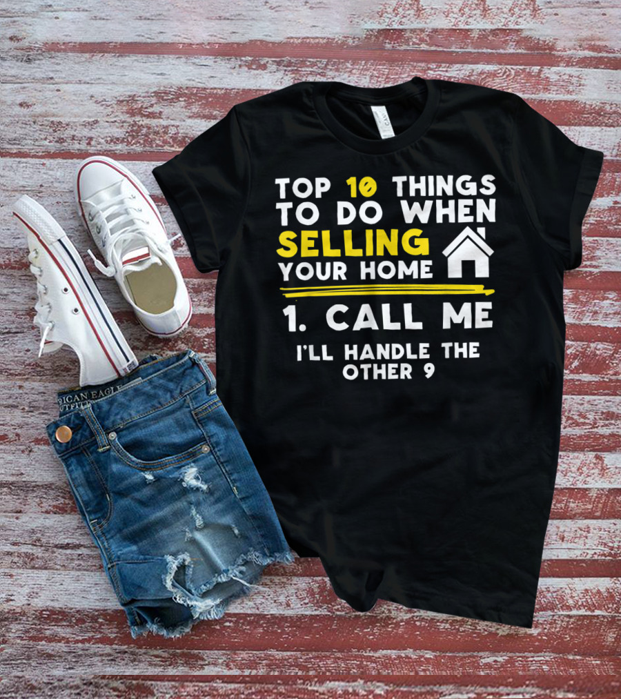 TOP 10 Things To Do When Selling Your Home 1. Call Me I'll Handle The Other 9 T-Shirt