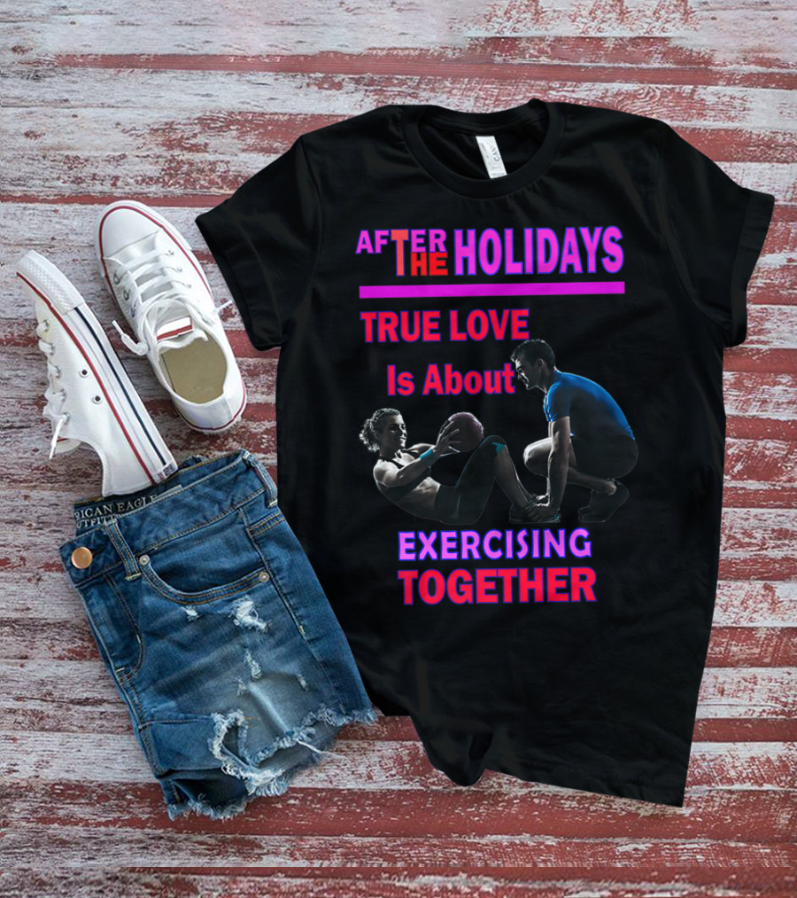 AFTER THE HOLIDAYS TRUE LOVE IS ABOUT EXERCISING TOGETHER T-Shirt