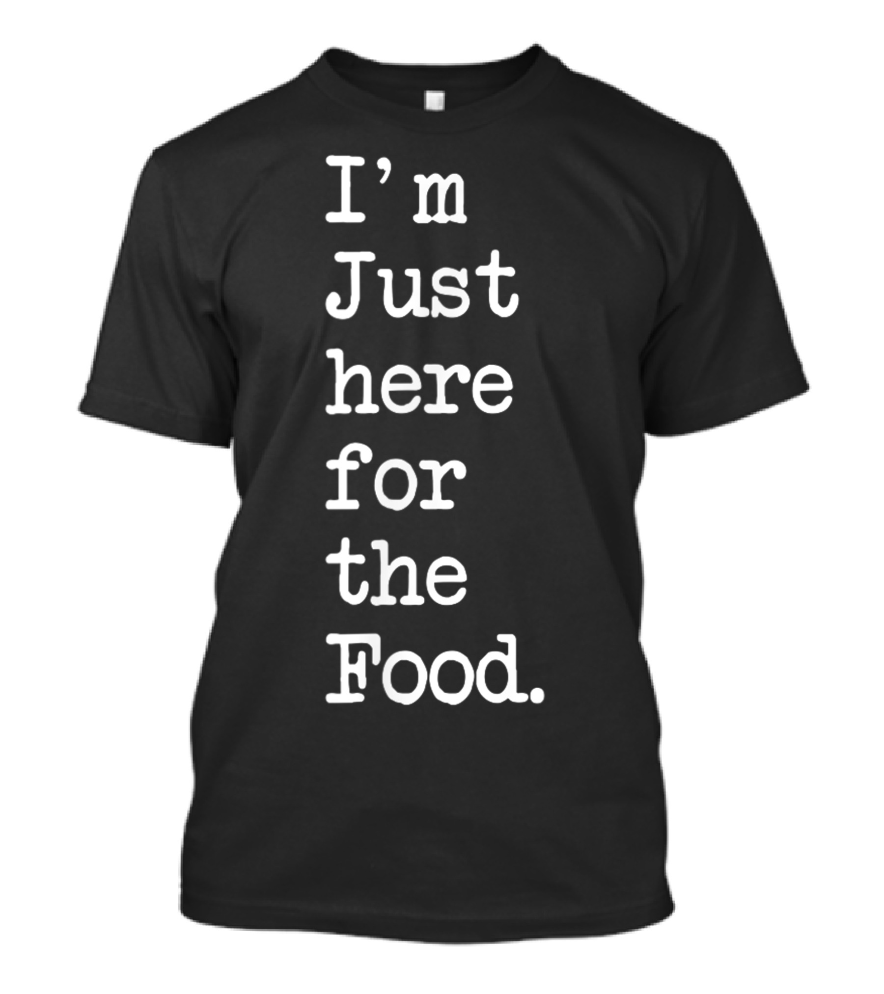 I'm Just Here For The Food T-Shirt